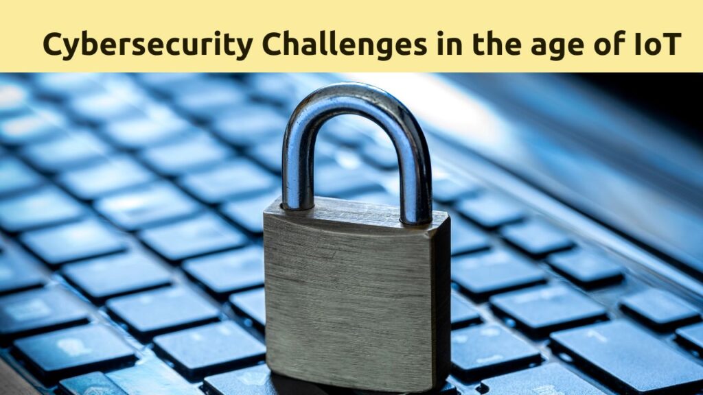 Cybersecurity Challenges in the Age of IoT