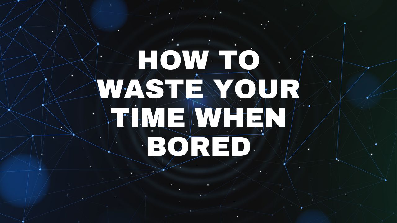How to Waste Your Time When Bored